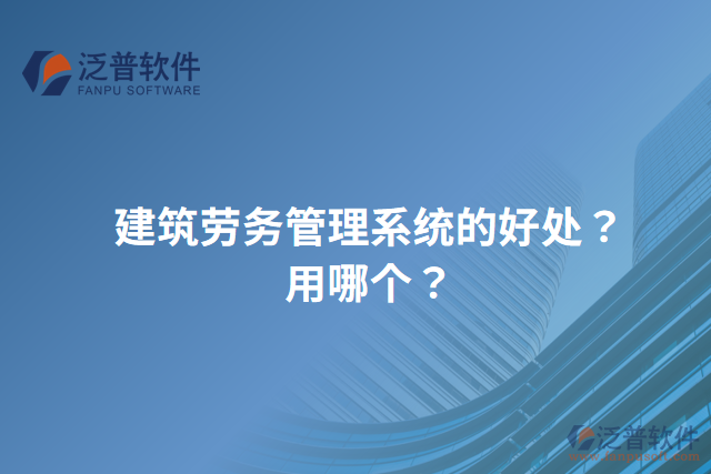 建筑勞務(wù)管理系統(tǒng)的好處？用哪個(gè)？