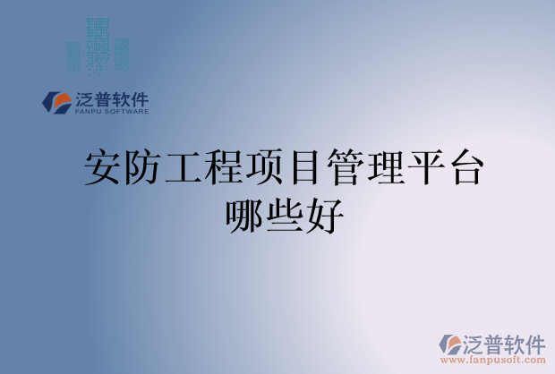 安防工程項(xiàng)目管理平臺(tái)哪些好