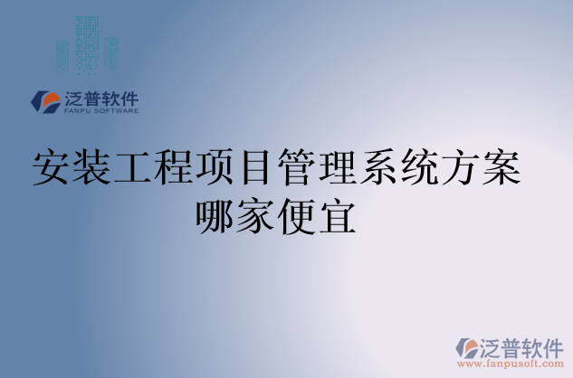 安裝工程項目管理系統(tǒng)方案哪家便宜
