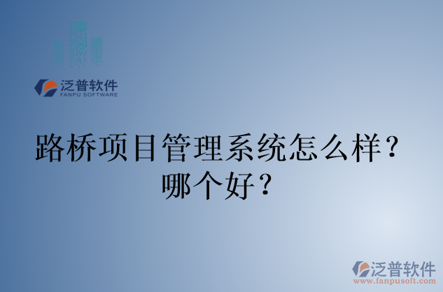 路橋項(xiàng)目管理系統(tǒng)怎么樣？哪個(gè)好？