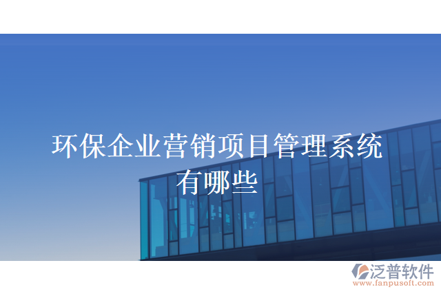 環(huán)保企業(yè)營銷項(xiàng)目管理系統(tǒng)有哪些