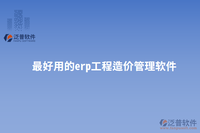 最好用的erp工程造價(jià)管理軟件