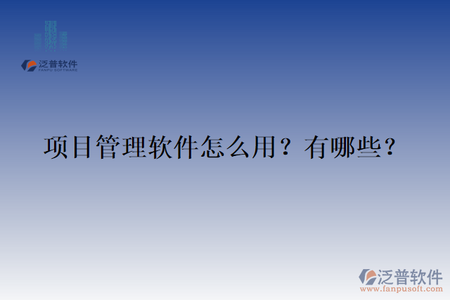 項(xiàng)目管理軟件怎么用？有哪些？