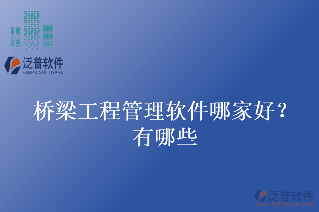 橋梁工程管理軟件哪家好？有哪些