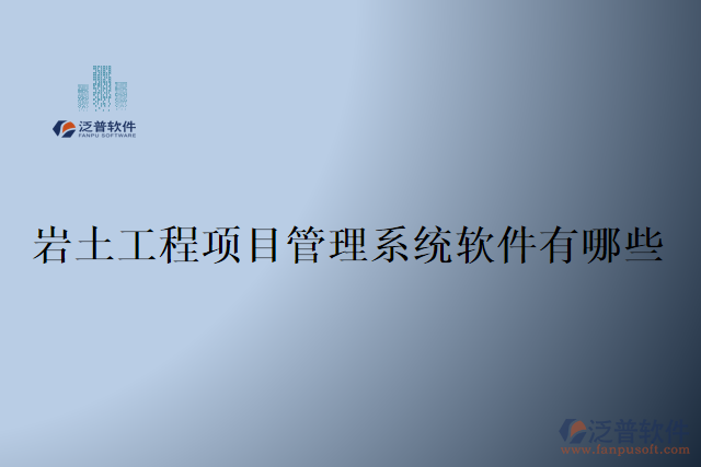 巖土工程項(xiàng)目管理系統(tǒng)軟件有哪些