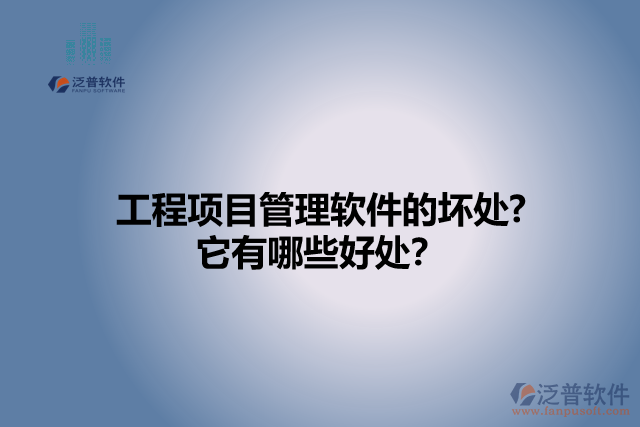 工程項(xiàng)目管理軟件的壞處? 它有哪些好處？