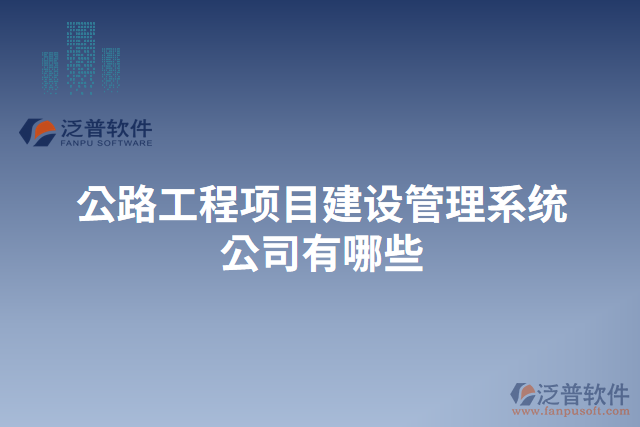 公路工程項目建設(shè)管理系統(tǒng)公司有哪些
