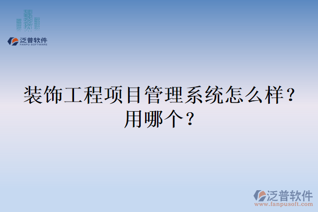 裝飾工程項目管理系統(tǒng)怎么樣？用哪個？