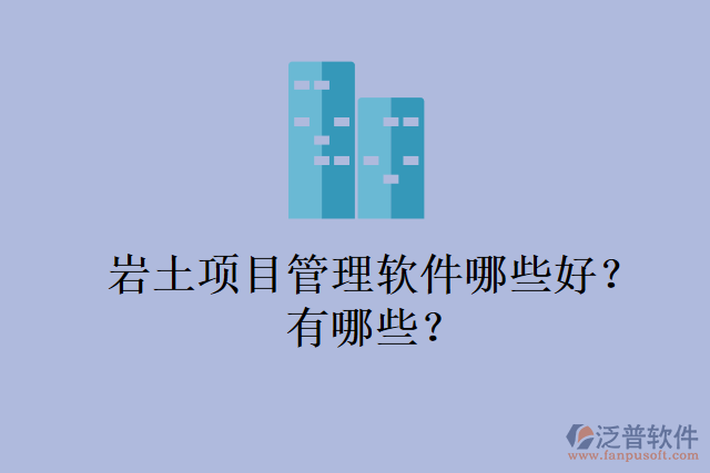 巖土項目管理軟件哪些好？有哪些？