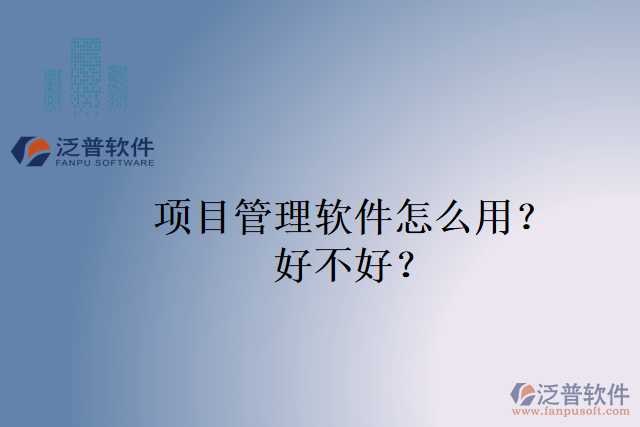 項(xiàng)目管理軟件怎么用？好不好？