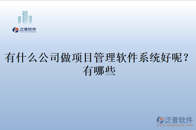 有什么公司做項(xiàng)目管理軟件系統(tǒng)好呢?有哪些