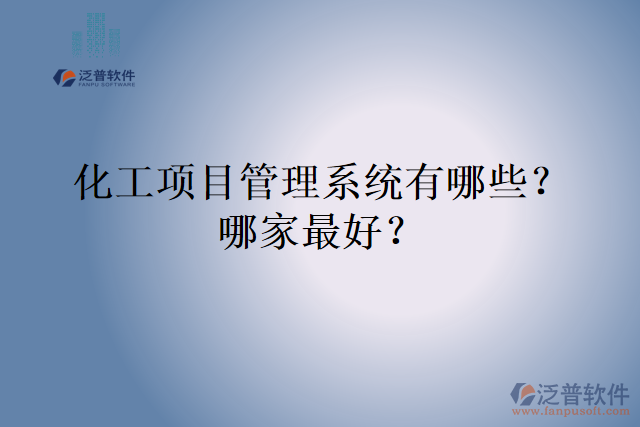 化工項目管理系統(tǒng)有哪些？哪家最好？