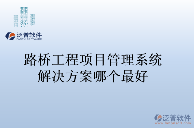 路橋工程項(xiàng)目管理系統(tǒng)解決方案哪個(gè)最好