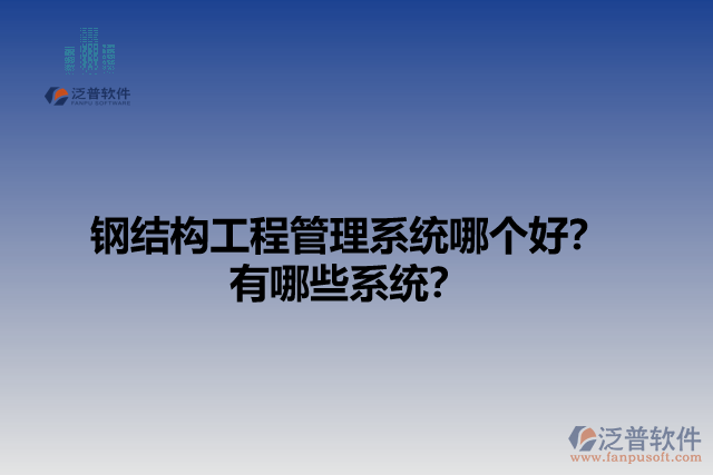 鋼結(jié)構(gòu)工程管理系統(tǒng)哪個(gè)好？有哪些系統(tǒng)？