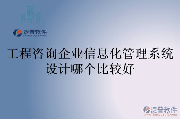 工程咨詢企業(yè)信息化管理系統(tǒng)設(shè)計(jì)哪個(gè)比較好