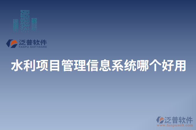 水利項(xiàng)目管理信息系統(tǒng)哪個好用