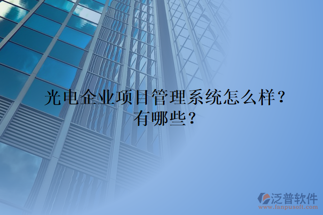 光電企業(yè)項目管理系統(tǒng)怎么樣？有哪些？