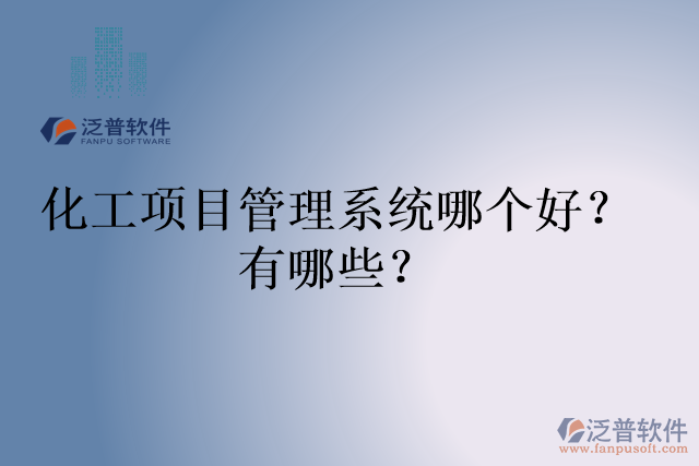 化工項(xiàng)目管理系統(tǒng)哪個(gè)好？有哪些？