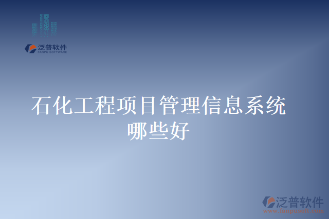 石化工程項目管理信息系統(tǒng)哪些好