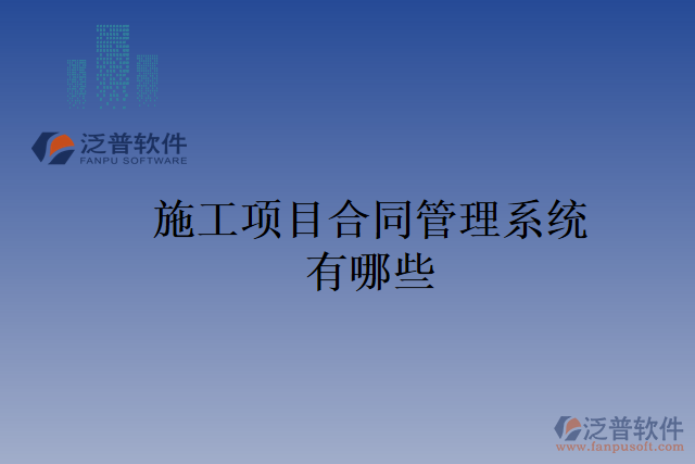 施工項(xiàng)目合同管理系統(tǒng)有哪些