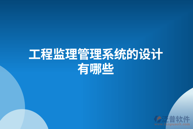 工程監(jiān)理管理系統(tǒng)的設(shè)計(jì)有哪些