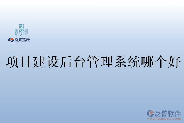 項(xiàng)目建設(shè)后臺管理系統(tǒng)哪個(gè)好