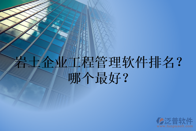 巖土企業(yè)工程管理軟件排名？哪個最好？