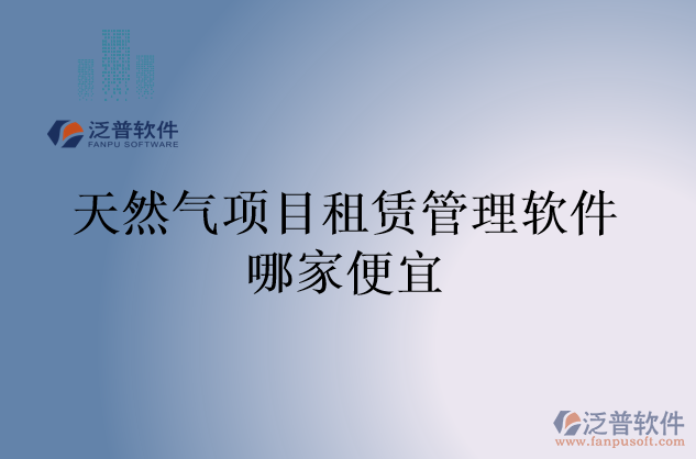 天然氣項(xiàng)目租賃管理軟件哪家便宜