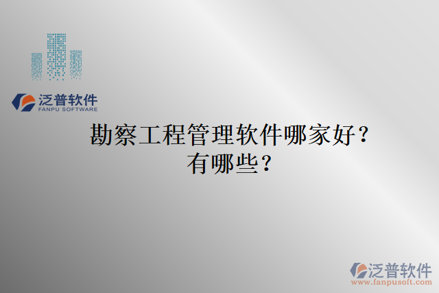 勘察工程管理軟件哪家好？有哪些？
