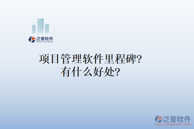 項(xiàng)目管理軟件里程碑？有什么好處？