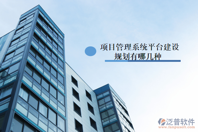 項(xiàng)目管理系統(tǒng)平臺(tái)建設(shè)規(guī)劃有哪幾種