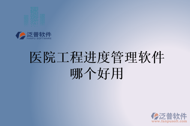 醫(yī)院工程進度管理軟件哪個好用
