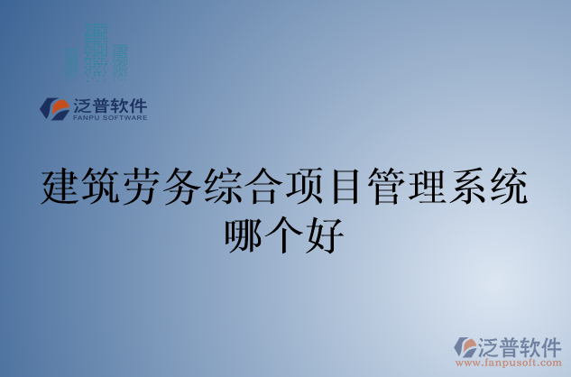 建筑勞務綜合項目管理系統(tǒng)哪個好