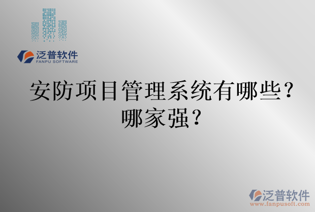 安防項(xiàng)目管理系統(tǒng)有哪些？哪家強(qiáng)？