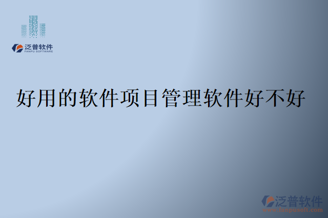 好用的軟件項(xiàng)目管理軟件好不好