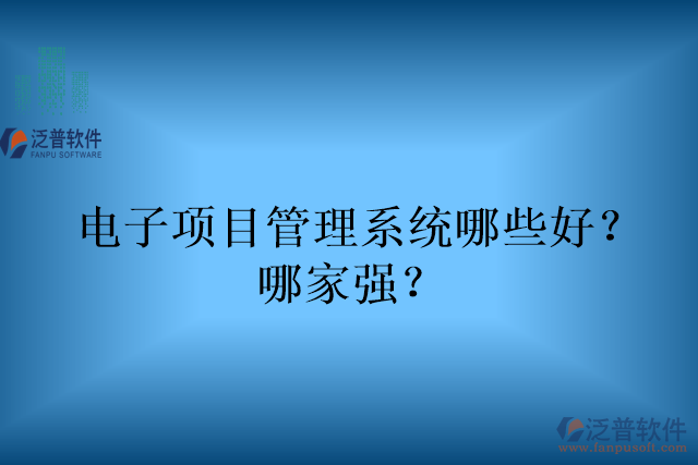 電子項(xiàng)目管理系統(tǒng)哪些好？哪家強(qiáng)？