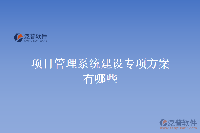 項目管理系統(tǒng)建設專項方案有哪些