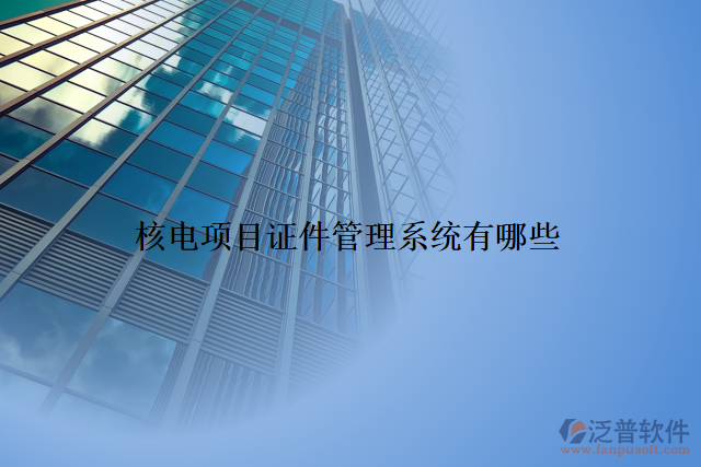 核電項目證件管理系統(tǒng)有哪些