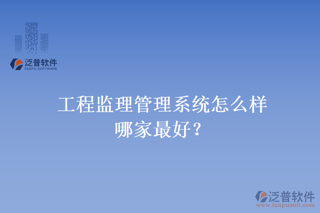 工程監(jiān)理管理系統(tǒng)怎么樣？哪家最好？