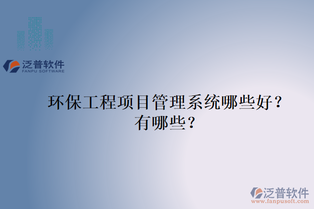 環(huán)保工程項目管理系統(tǒng)哪些好？有哪些？