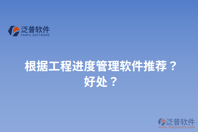 根據(jù)工程進度管理軟件推薦？好處？