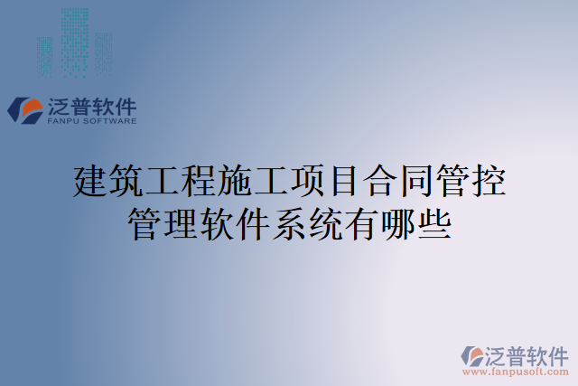 建筑工程施工項目合同管控管理軟件系統(tǒng)有哪些