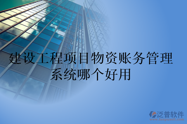 建設(shè)工程項目物資賬務(wù)管理系統(tǒng)哪個好用