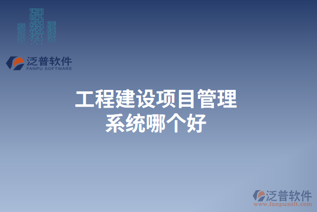 工程建設(shè)項目管理系統(tǒng)哪個好