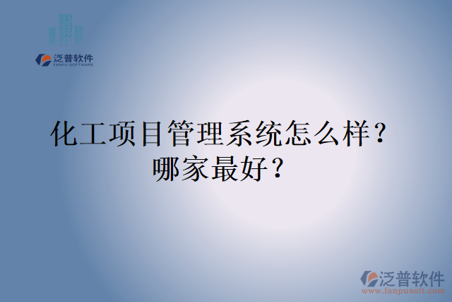 化工項目管理系統(tǒng)怎么樣？哪家最好？