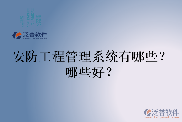 安防工程管理系統(tǒng)有哪些？哪些好？