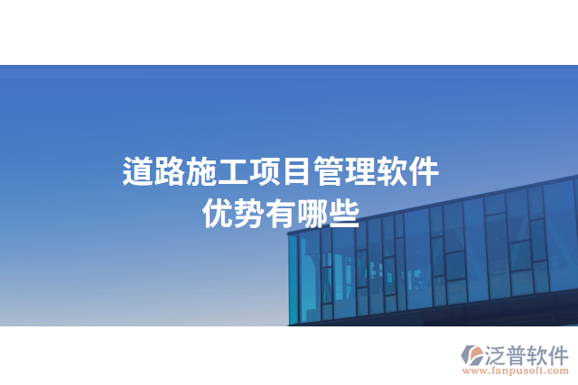 道路施工項(xiàng)目管理軟件優(yōu)勢(shì)有哪些