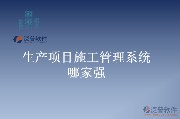 生產(chǎn)項目施工管理系統(tǒng)哪家強(qiáng)