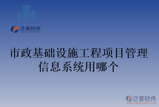 市政基礎(chǔ)設(shè)施工程項目管理信息系統(tǒng)用哪個