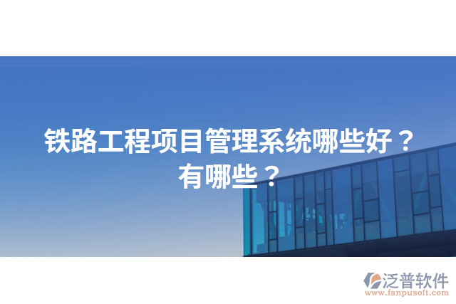 鐵路工程項(xiàng)目管理系統(tǒng)哪些好？有哪些？
